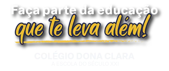 Faça parte da educação que te leva além! Colégio Dona Clara - A Escola do Século XXI